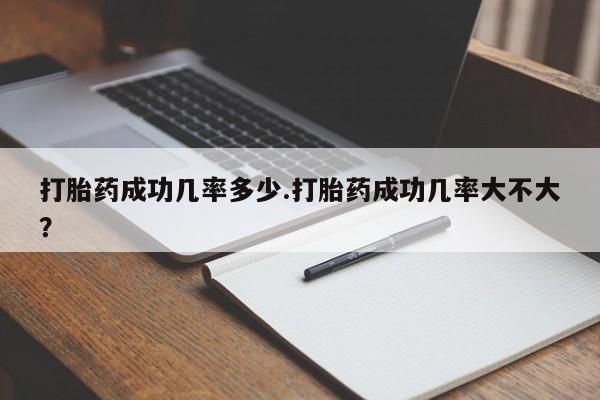 米非司酮哪个网上药店打胎药成功几率多少.打胎药成功几率大不大？