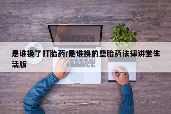 米非司酮哪个网上药店是谁换了打胎药/是谁换的堕胎药法律讲堂生活版
