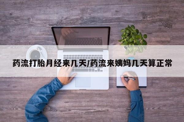 米非司酮哪个网上药店药流打胎月经来几天/药流来姨妈几天算正常