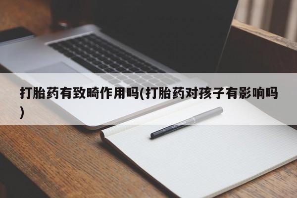 米非司酮哪个网上药店打胎药有致畸作用吗(打胎药对孩子有影响吗)