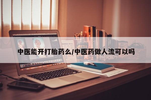 米非司酮哪个网上药店中医能开打胎药么/中医药做人流可以吗