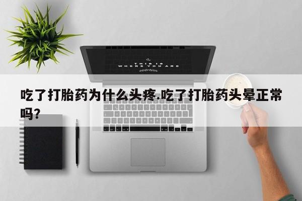 米非司酮哪个网上药店吃了打胎药为什么头疼.吃了打胎药头晕正常吗？