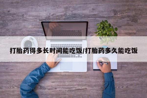 米非司酮哪个网上药店打胎药得多长时间能吃饭/打胎药多久能吃饭