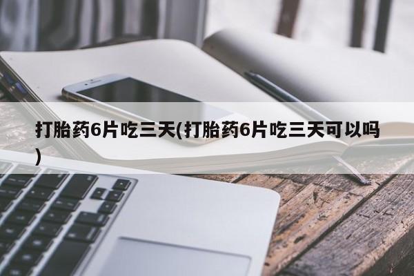 米非司酮哪个网上药店打胎药6片吃三天(打胎药6片吃三天可以吗)