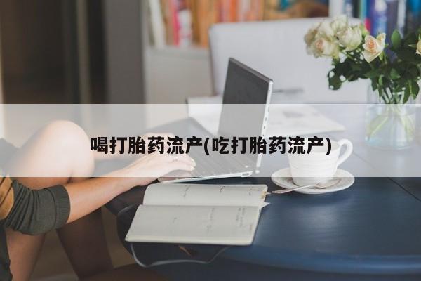 米非司酮哪个网上药店喝打胎药流产(吃打胎药流产)