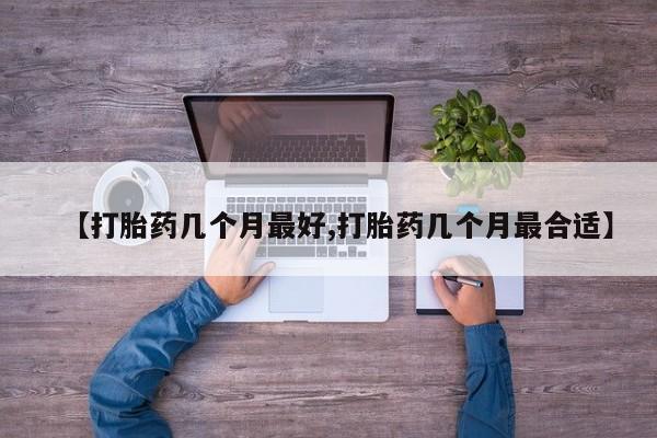 米非司酮哪个网上药店【打胎药几个月最好,打胎药几个月最合适】