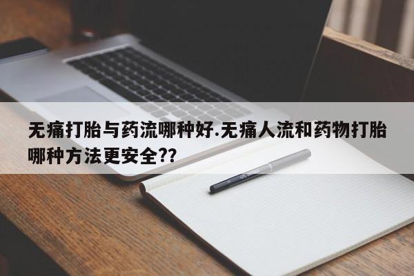 米非司酮哪个网上药店无痛打胎与药流哪种好.无痛人流和药物打胎哪种方法更安全?？