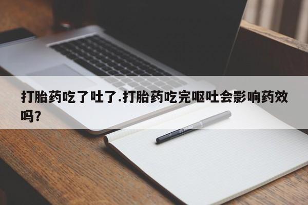 米非司酮哪个网上药店打胎药吃了吐了.打胎药吃完呕吐会影响药效吗？
