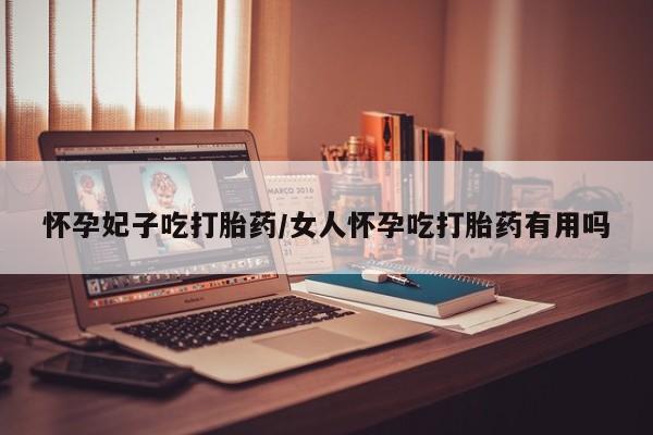 米非司酮哪个网上药店怀孕妃子吃打胎药/女人怀孕吃打胎药有用吗