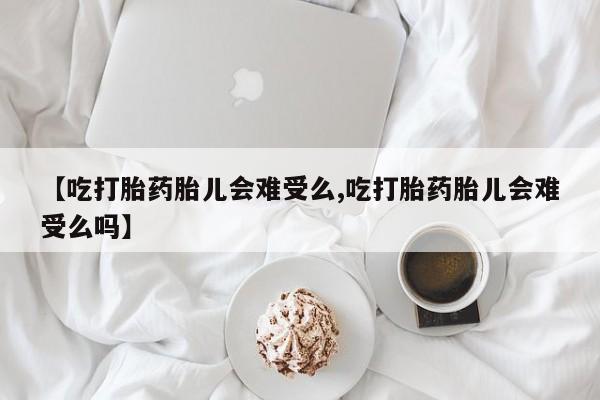 米非司酮哪个网上药店【吃打胎药胎儿会难受么,吃打胎药胎儿会难受么吗】