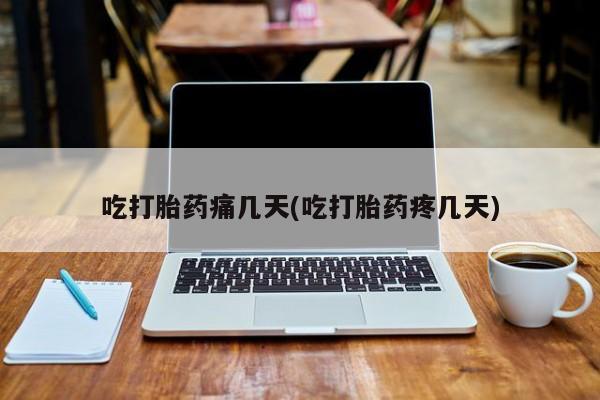米非司酮哪个网上药店吃打胎药痛几天(吃打胎药疼几天)