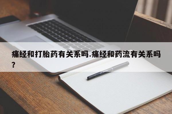 米非司酮哪个网上药店痛经和打胎药有关系吗.痛经和药流有关系吗？
