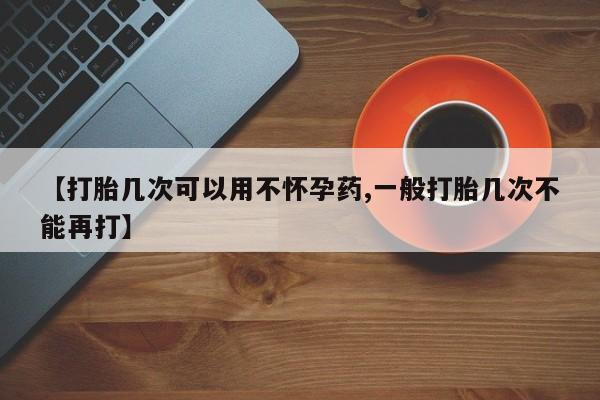 米非司酮哪个网上药店【打胎几次可以用不怀孕药,一般打胎几次不能再打】