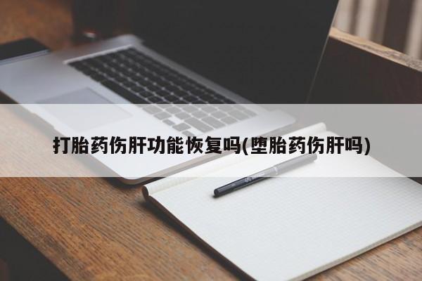 米非司酮哪个网上药店打胎药伤肝功能恢复吗(堕胎药伤肝吗)