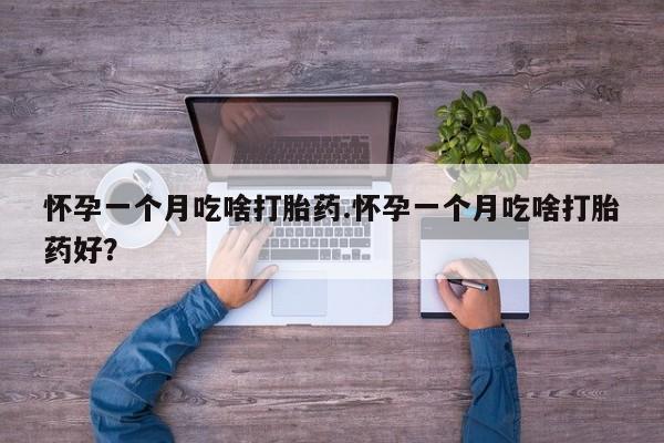 米非司酮哪个网上药店怀孕一个月吃啥打胎药.怀孕一个月吃啥打胎药好？