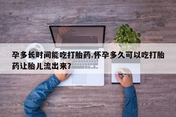 米非司酮哪个网上药店孕多长时间能吃打胎药.怀孕多久可以吃打胎药让胎儿流出来？