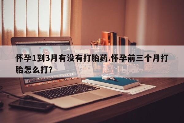 米非司酮哪个网上药店怀孕1到3月有没有打胎药.怀孕前三个月打胎怎么打？