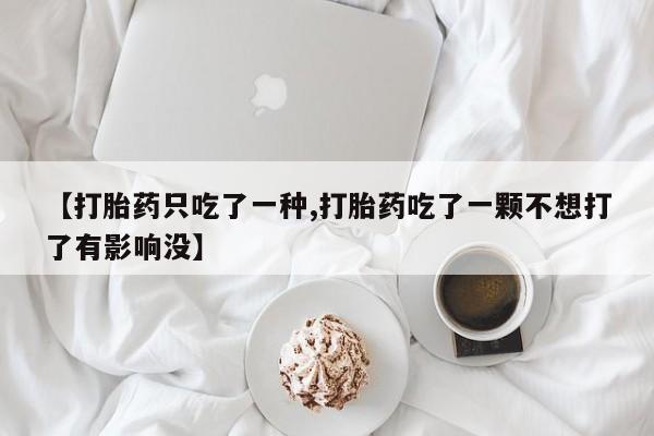 米非司酮哪个网上药店【打胎药只吃了一种,打胎药吃了一颗不想打了有影响没】