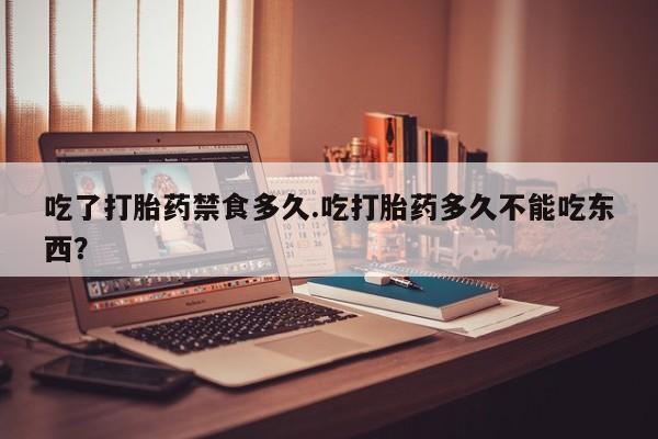 米非司酮哪个网上药店吃了打胎药禁食多久.吃打胎药多久不能吃东西？