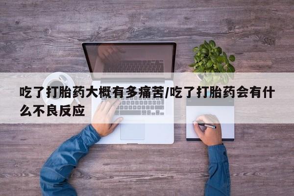 米非司酮哪个网上药店吃了打胎药大概有多痛苦/吃了打胎药会有什么不良反应