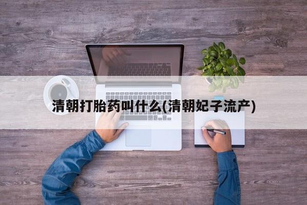 米非司酮哪个网上药店清朝打胎药叫什么(清朝妃子流产)