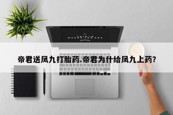 米非司酮哪个网上药店帝君送凤九打胎药.帝君为什给凤九上药？