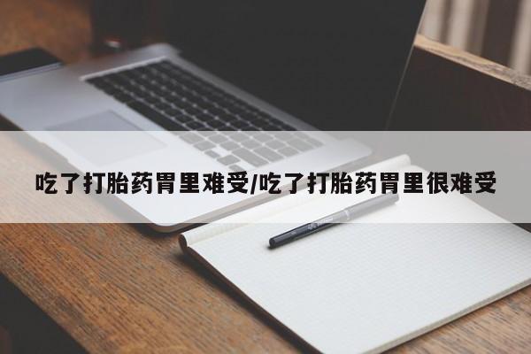 米非司酮哪个网上药店吃了打胎药胃里难受/吃了打胎药胃里很难受
