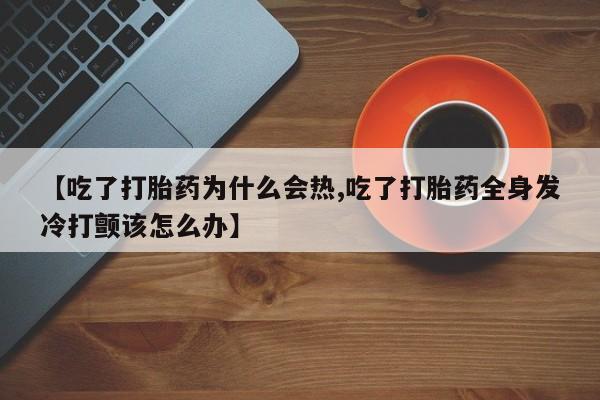 米非司酮哪个网上药店【吃了打胎药为什么会热,吃了打胎药全身发冷打颤该怎么办】