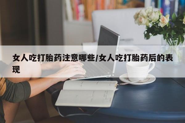 米非司酮哪个网上药店女人吃打胎药注意哪些/女人吃打胎药后的表现