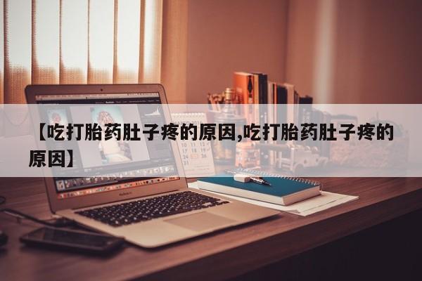 米非司酮哪个网上药店【吃打胎药肚子疼的原因,吃打胎药肚子疼的原因】