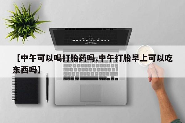 米非司酮哪个网上药店【中午可以喝打胎药吗,中午打胎早上可以吃东西吗】