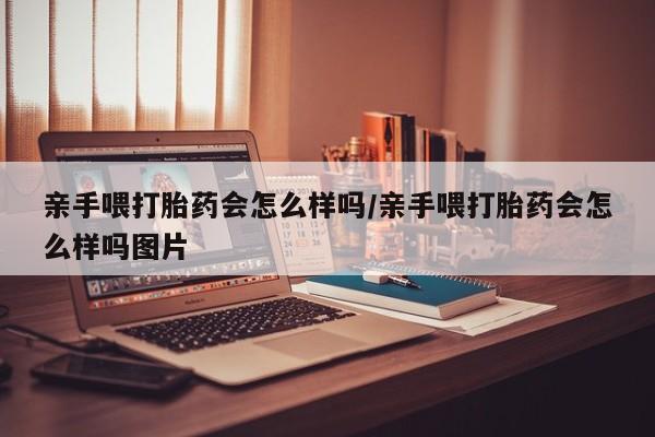 米非司酮哪个网上药店亲手喂打胎药会怎么样吗/亲手喂打胎药会怎么样吗图片